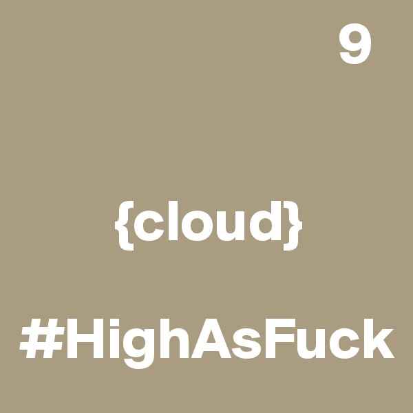                            9
                       
                         
        {cloud}

#HighAsFuck