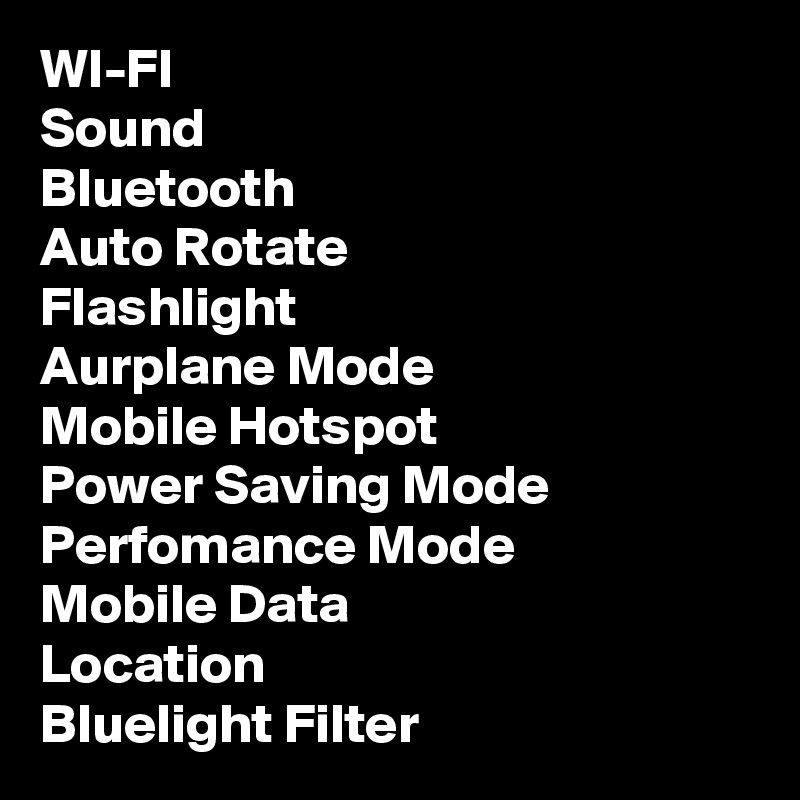 WI-FI
Sound
Bluetooth
Auto Rotate
Flashlight
Aurplane Mode
Mobile Hotspot
Power Saving Mode
Perfomance Mode
Mobile Data
Location
Bluelight Filter