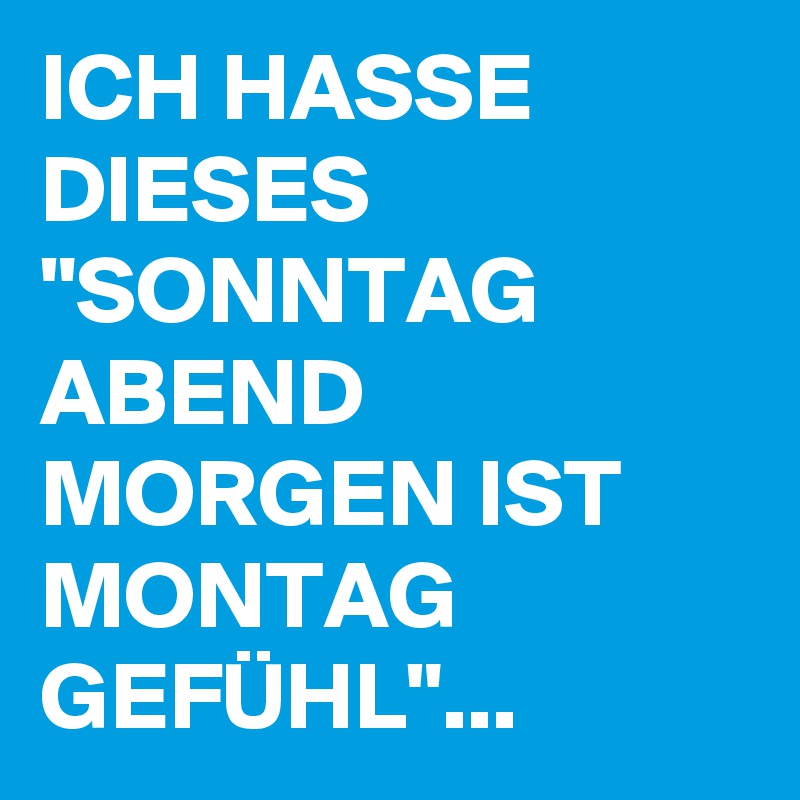 ICH HASSE DIESES "SONNTAG ABEND MORGEN IST MONTAG GEFÜHL"...