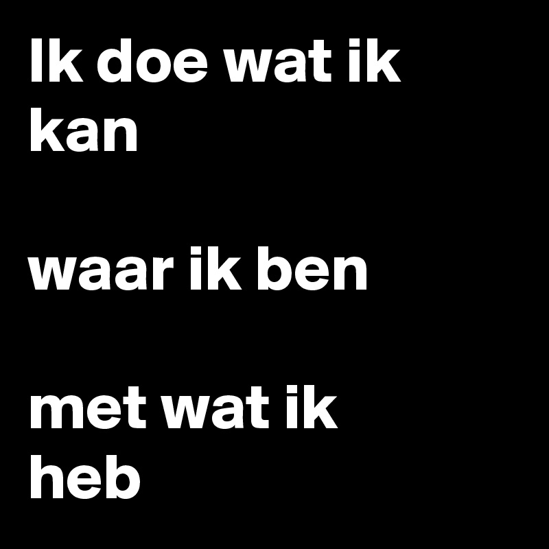 Ik doe wat ik kan

waar ik ben

met wat ik 
heb