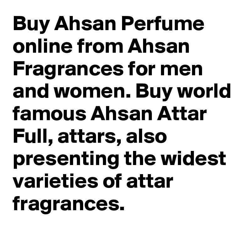 Buy Ahsan Perfume online from Ahsan Fragrances for men and women. Buy world famous Ahsan Attar Full, attars, also presenting the widest varieties of attar fragrances. 
