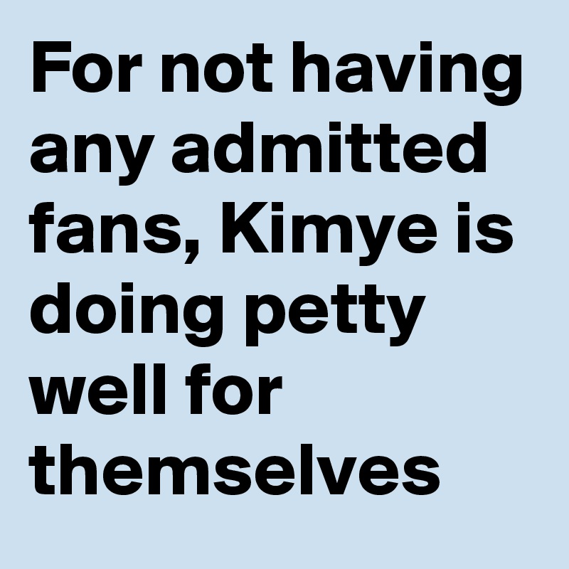 For not having any admitted fans, Kimye is doing petty well for themselves