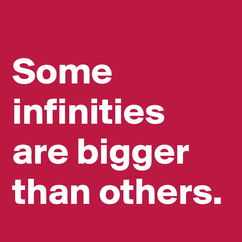 
Some infinities are bigger than others.