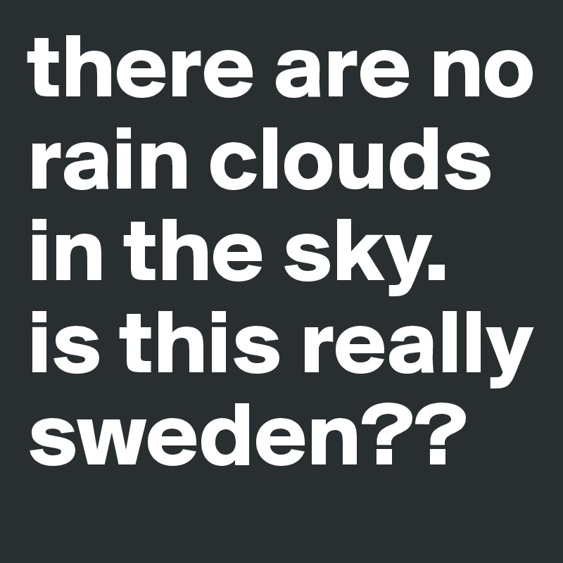 there are no rain clouds in the sky. is this really sweden?? 