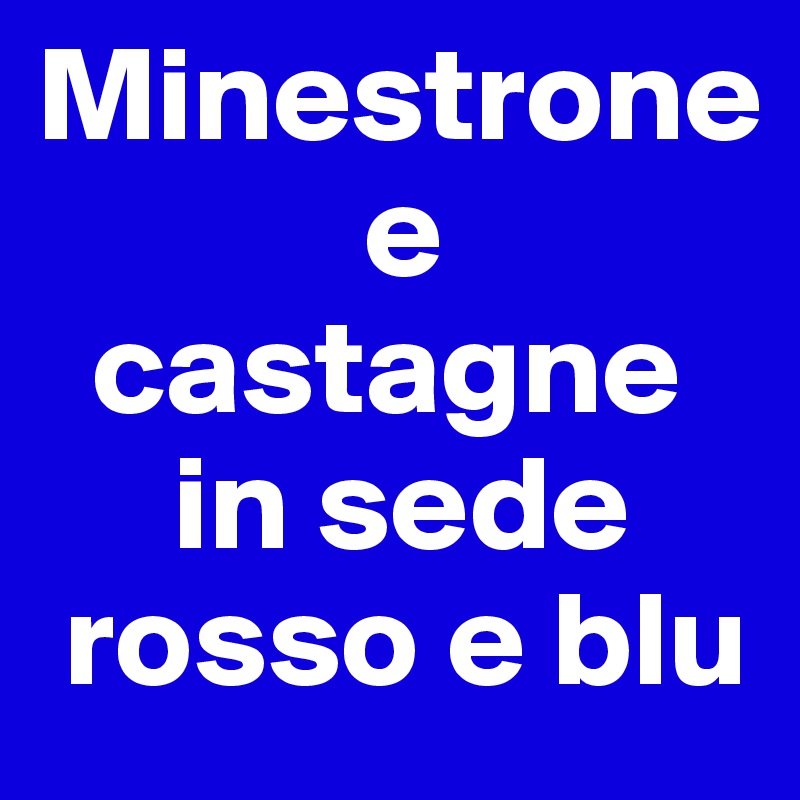 Minestrone
            e
  castagne
     in sede  
 rosso e blu