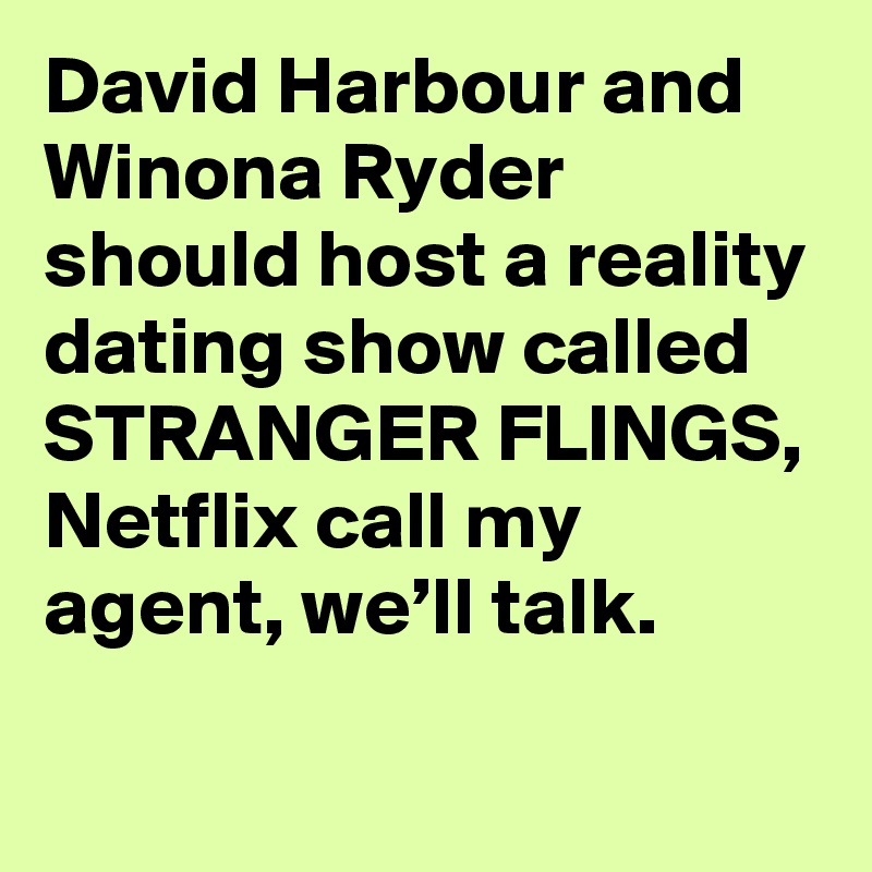 David Harbour and Winona Ryder should host a reality dating show called STRANGER FLINGS, Netflix call my agent, we’ll talk.