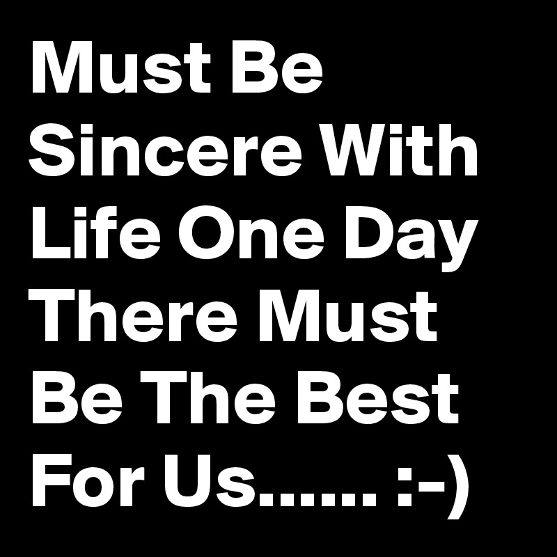 Must Be Sincere With Life One Day There Must Be The Best For Us...... :-)