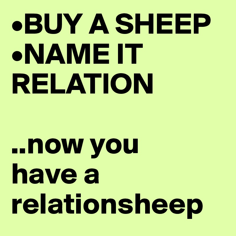 •BUY A SHEEP
•NAME IT RELATION

..now you 
have a relationsheep