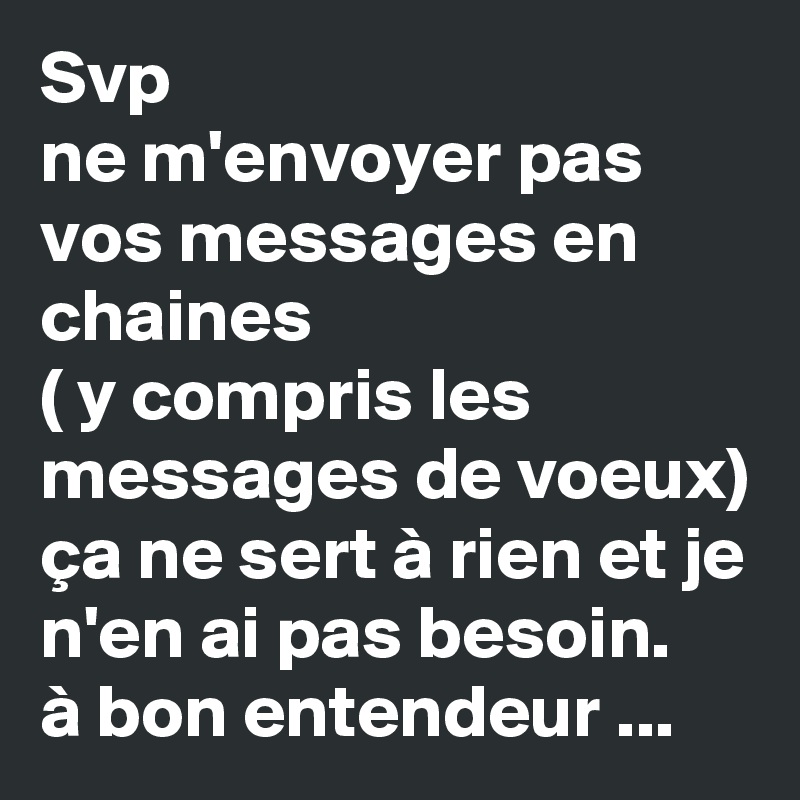 Svp Ne M Envoyer Pas Vos Messages En Chaines Y Compris Les Messages De Voeux Ca Ne Sert A Rien Et Je N En Ai Pas Besoin A Bon Entendeur Post