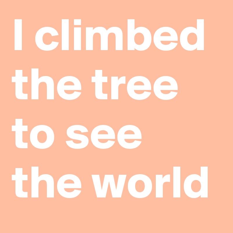 I climbed the tree to see the world