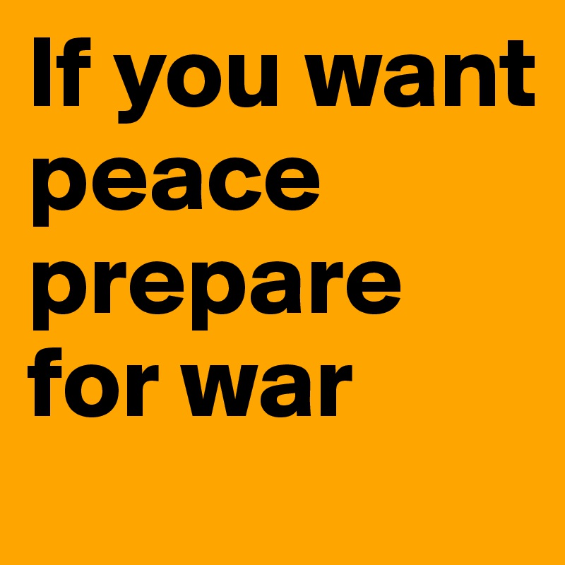 If you want peace prepare for war