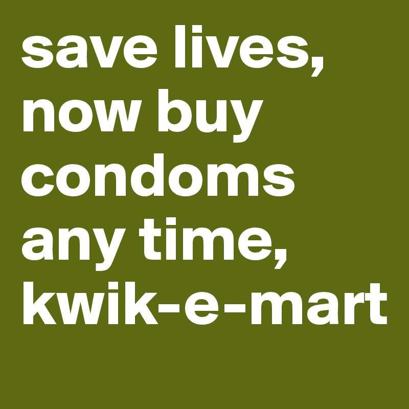 save lives, now buy condoms any time, kwik-e-mart