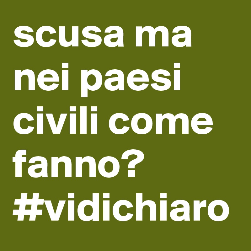 scusa ma nei paesi civili come fanno? 
#vidichiaro