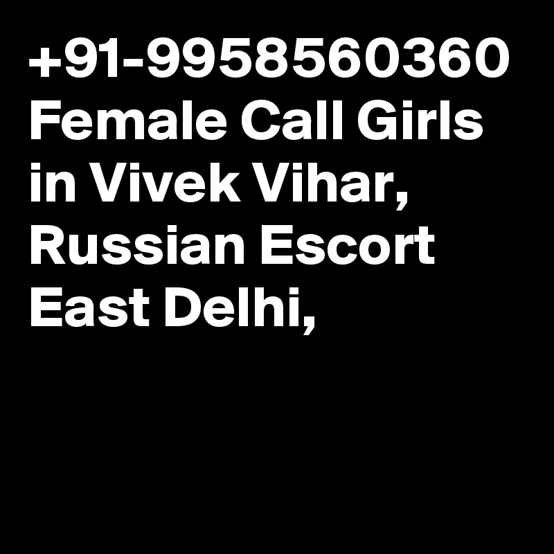 91 9958560360 Female Call Girls In Vivek Vihar Russian Escort East Delhi Post By
