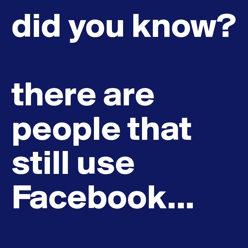 did you know?

there are people that still use Facebook...