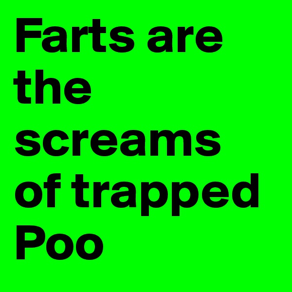 Farts are the screams of trapped Poo