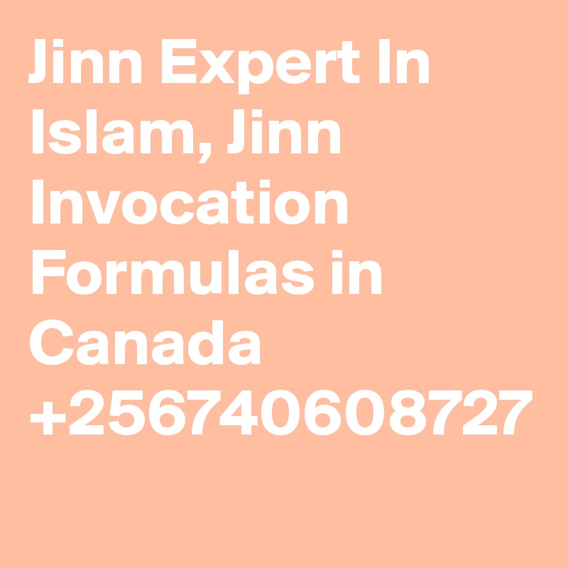 Jinn Expert In Islam, Jinn Invocation Formulas in Canada +256740608727
