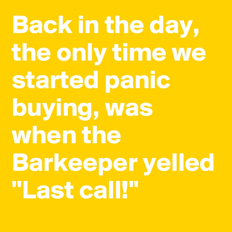 back-in-the-day-the-only-time-we-started-panic-buying-was-when-the