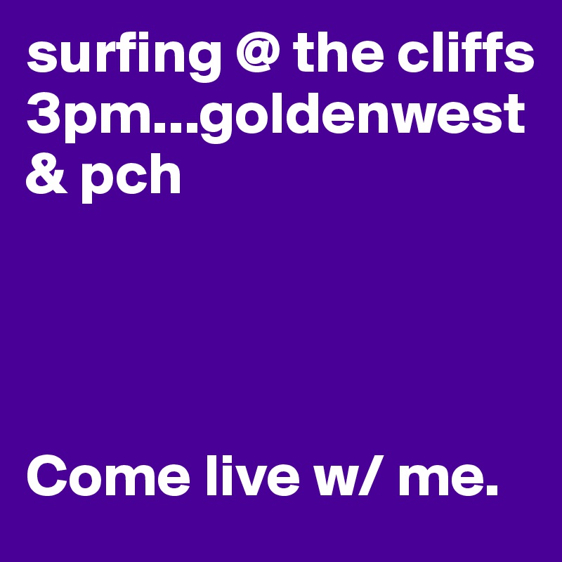 surfing @ the cliffs 3pm...goldenwest & pch




Come live w/ me.