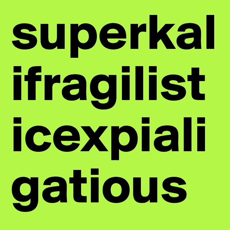 superkalifragilisticexpialigatious