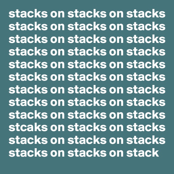 stacks on stacks on stacks
stacks on stacks on stacks
stacks on stacks on stacks
stacks on stacks on stacks
stacks on stacks on stacks
stacks on stacks on stacks
stacks on stacks on stacks
stacks on stacks on stacks
stacks on stacks on stacks 
stcaks on stacks on stacks
stacks on stacks on stacks
stacks on stacks on stack