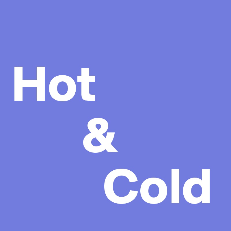 
Hot
       &
         Cold 