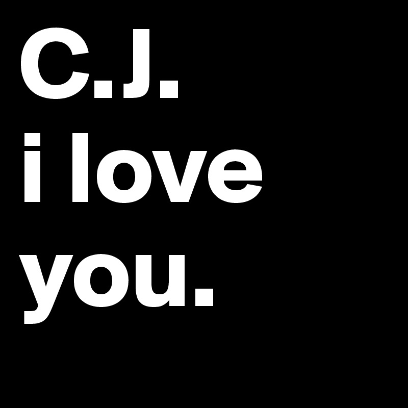 C.J. 
i love you. 