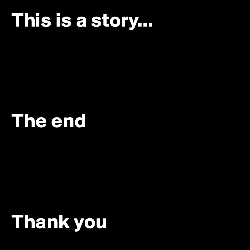 This is a story...




The end




Thank you
