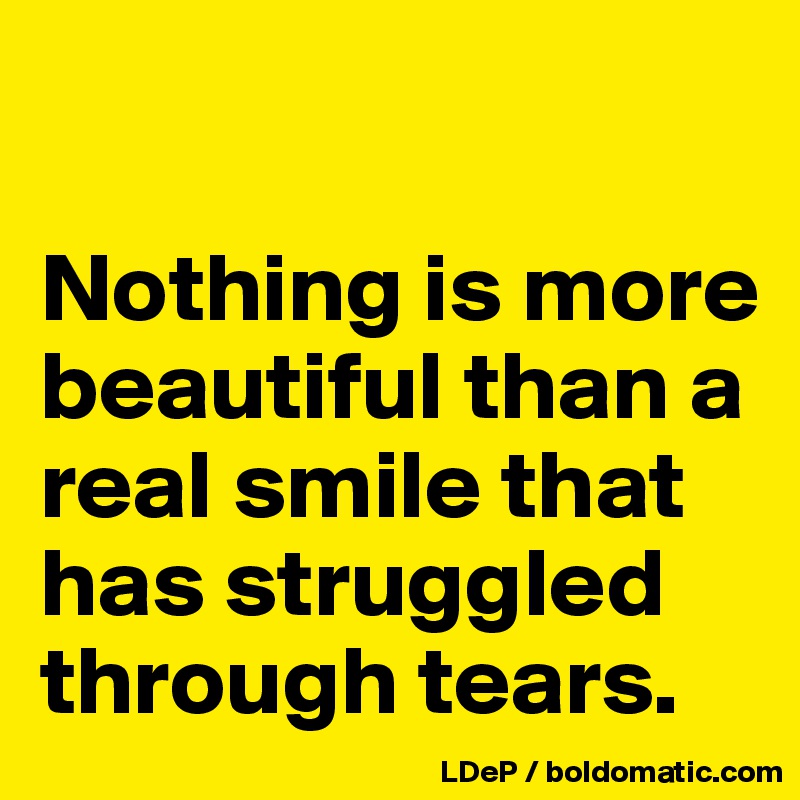 

Nothing is more beautiful than a real smile that has struggled through tears. 