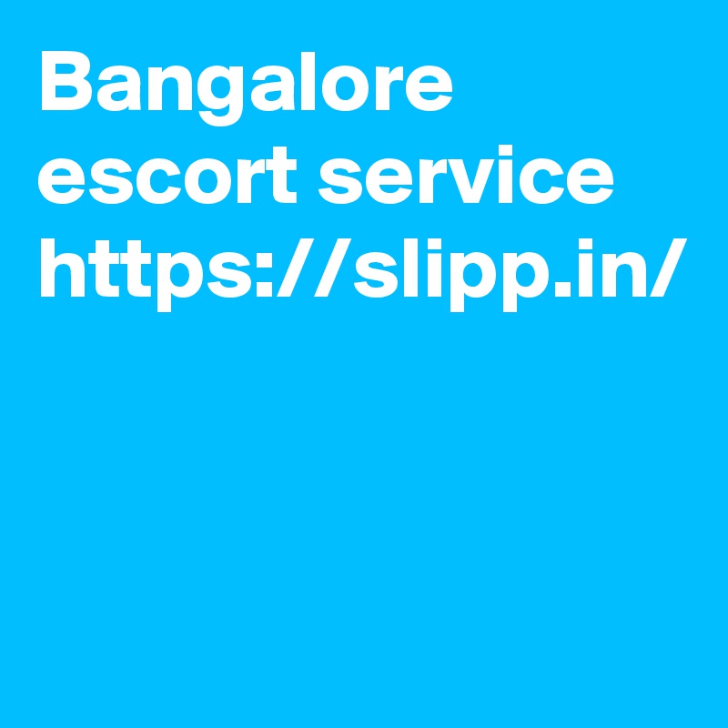Bangalore escort service 
https://slipp.in/