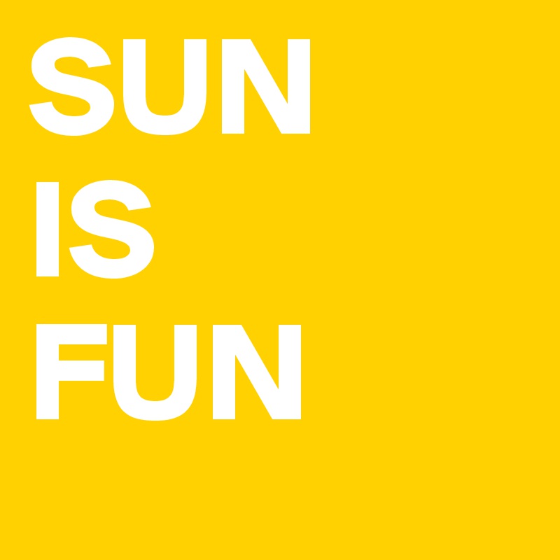 SUN
IS
FUN