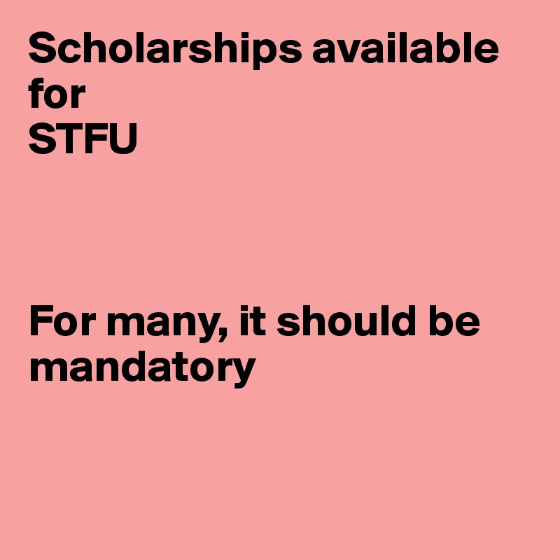 Scholarships available for 
STFU



For many, it should be mandatory


