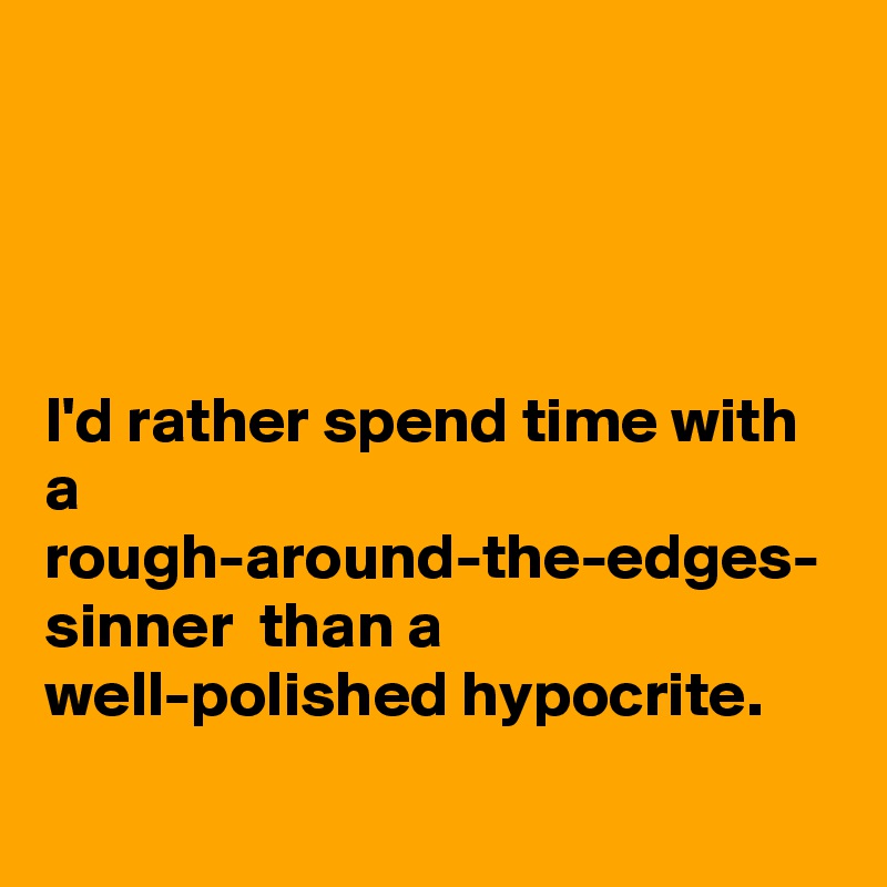 




I'd rather spend time with a rough-around-the-edges-
sinner  than a well-polished hypocrite.