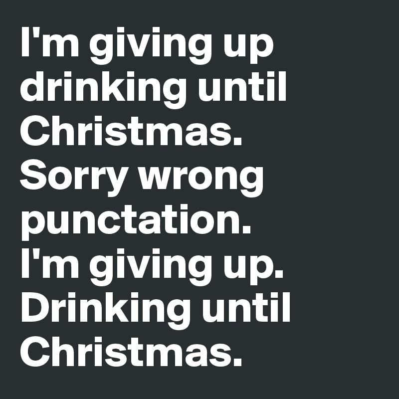 I'm giving up drinking until Christmas. 
Sorry wrong punctation. 
I'm giving up. Drinking until Christmas. 