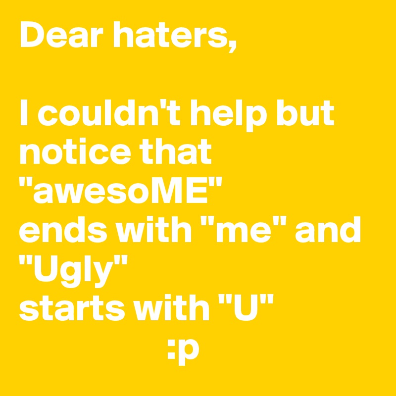 Dear haters,

I couldn't help but notice that
"awesoME"
ends with "me" and
"Ugly"
starts with "U" 
                   :p