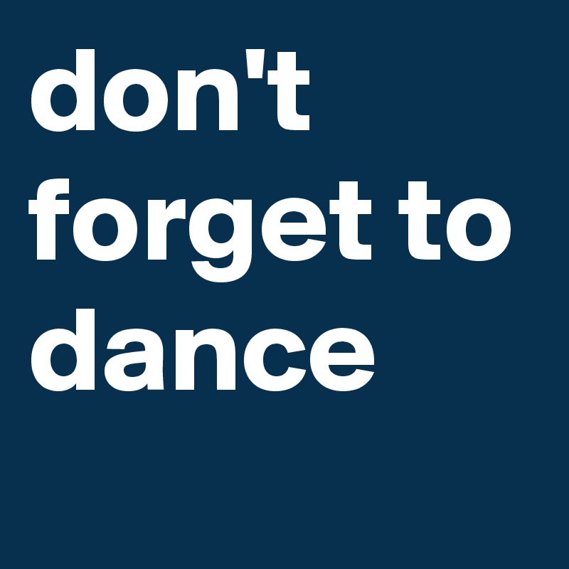 don't forget to dance