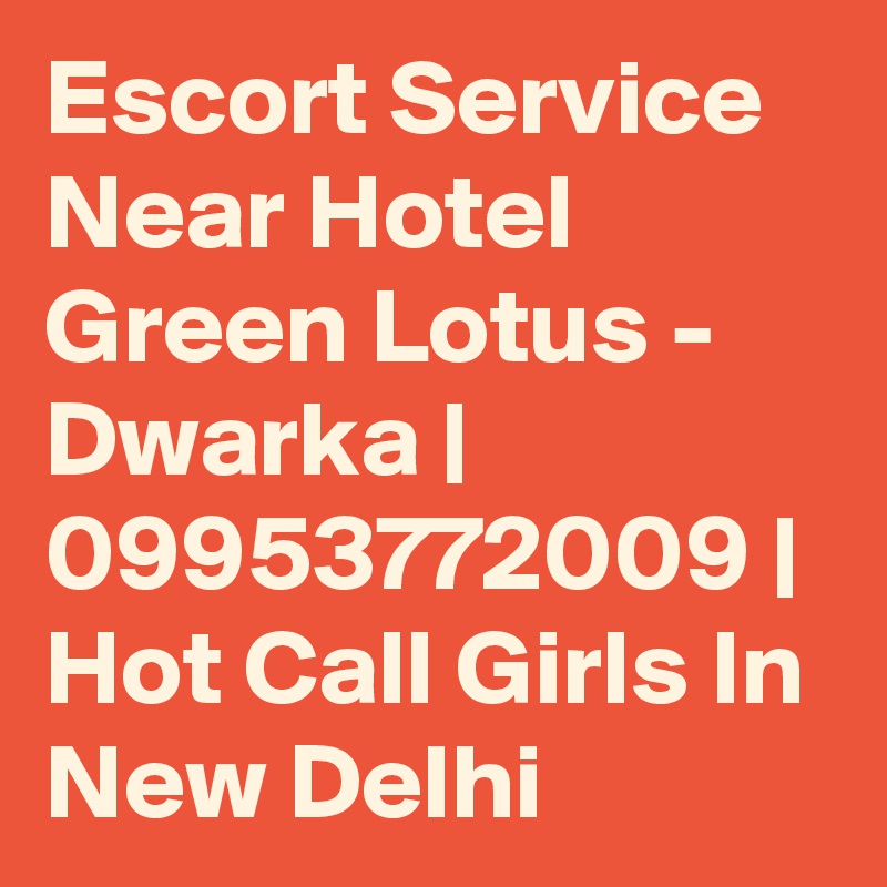 Escort Service Near Hotel Green Lotus - Dwarka | 09953772009 | Hot Call Girls In New Delhi 