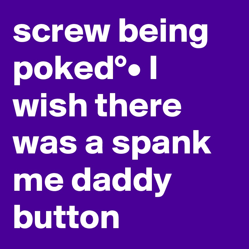 screw being poked°• I wish there was a spank me daddy button