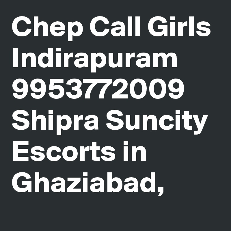 Chep Call Girls Indirapuram 9953772009 Shipra Suncity Escorts in Ghaziabad,