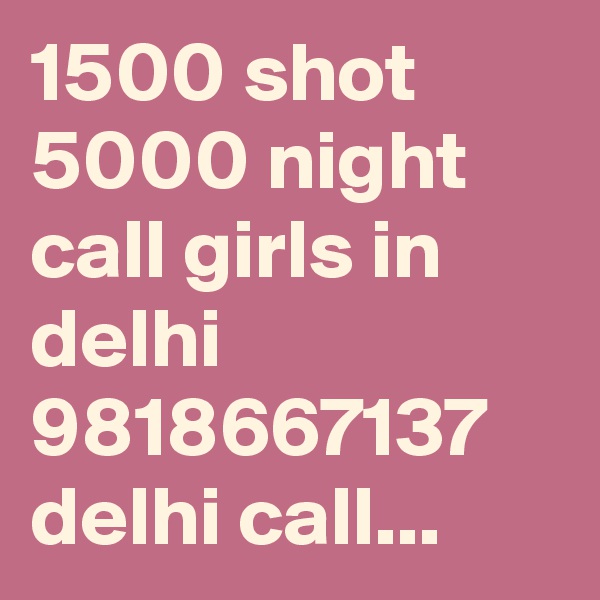 1500 shot 5000 night call girls in delhi 9818667137 delhi call...