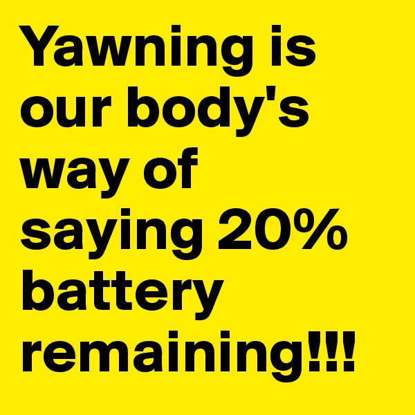 Yawning is our body's way of saying 20% battery remaining!!!