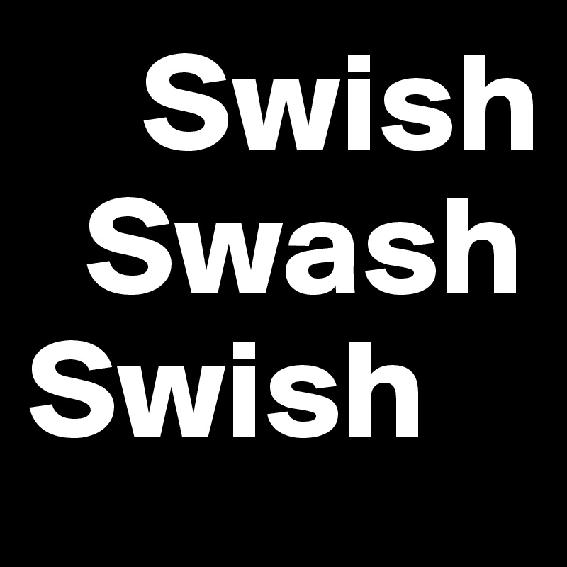     Swish   
  Swash Swish