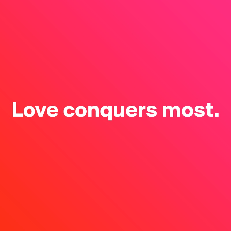 



Love conquers most.



