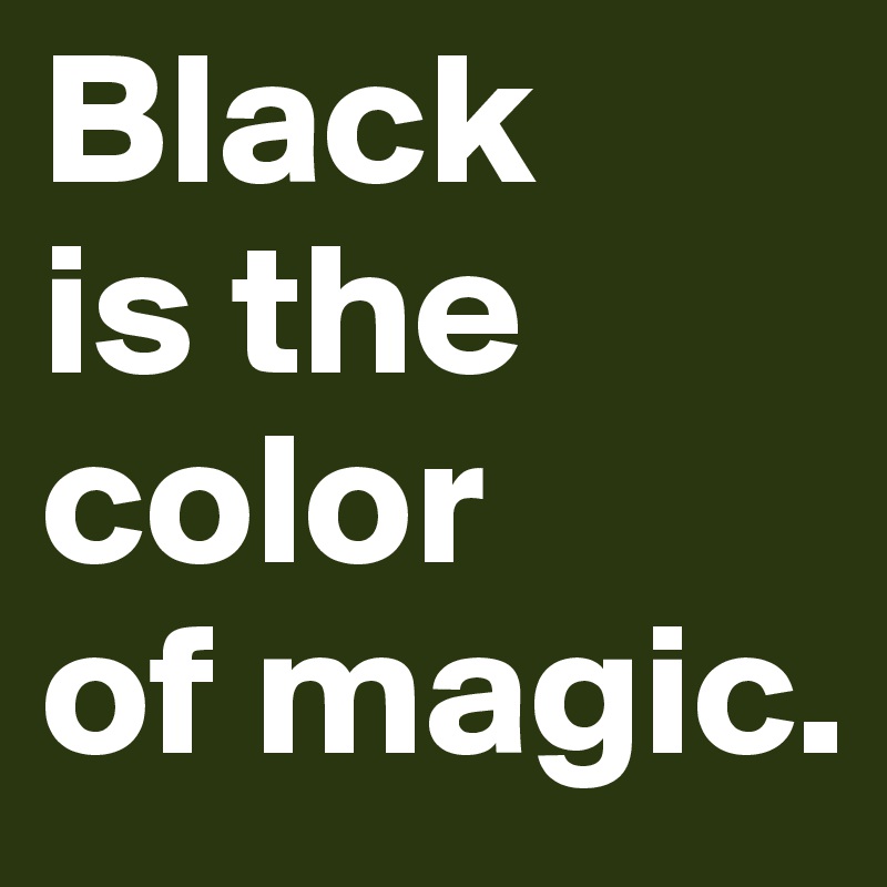 Black 
is the color
of magic.