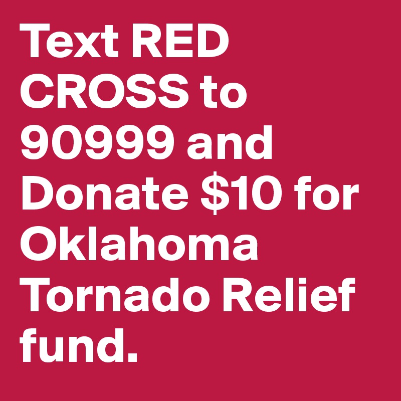 Text RED CROSS to 90999 and Donate $10 for Oklahoma Tornado Relief fund. 