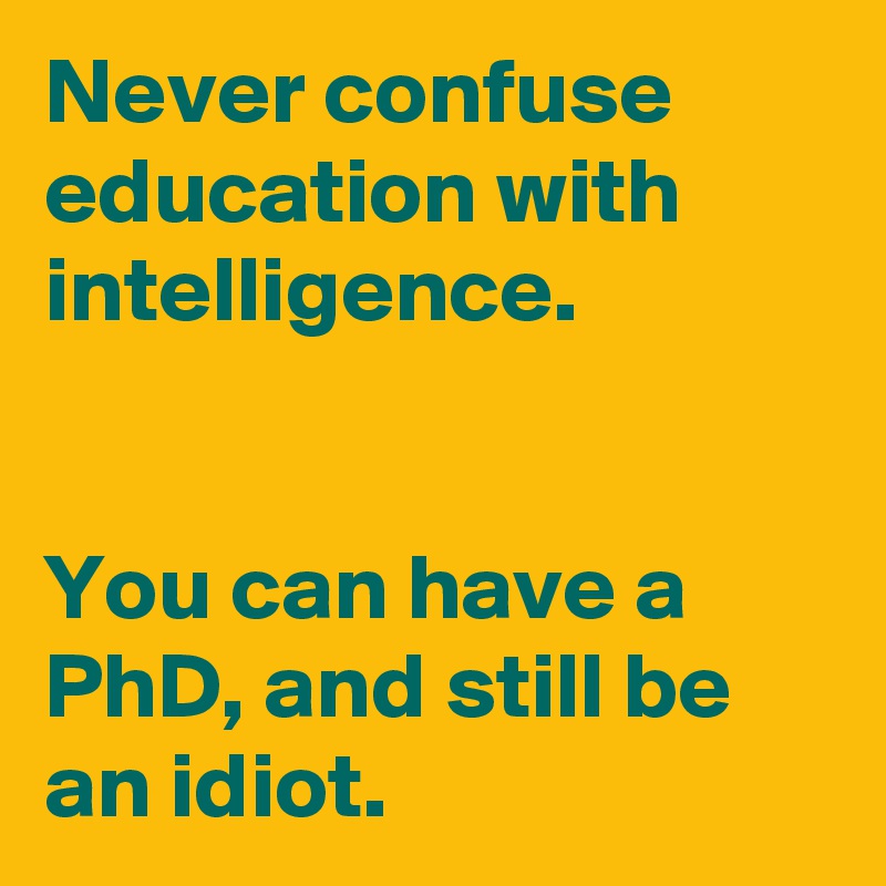 Never confuse education with intelligence.


You can have a PhD, and still be an idiot.