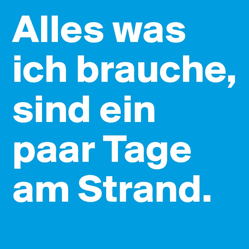 Alles was ich brauche, sind ein paar Tage am Strand. Post by