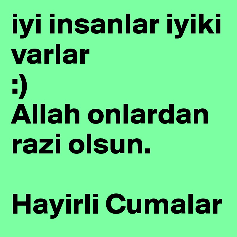 iyi insanlar iyiki varlar
:)
Allah onlardan razi olsun.

Hayirli Cumalar