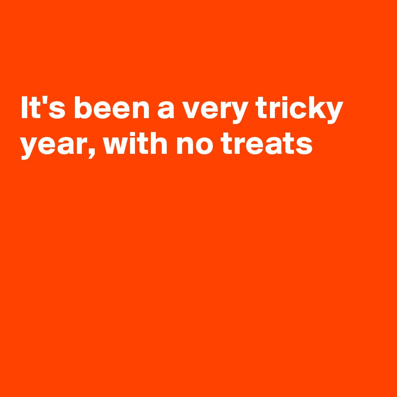 

It's been a very tricky year, with no treats





