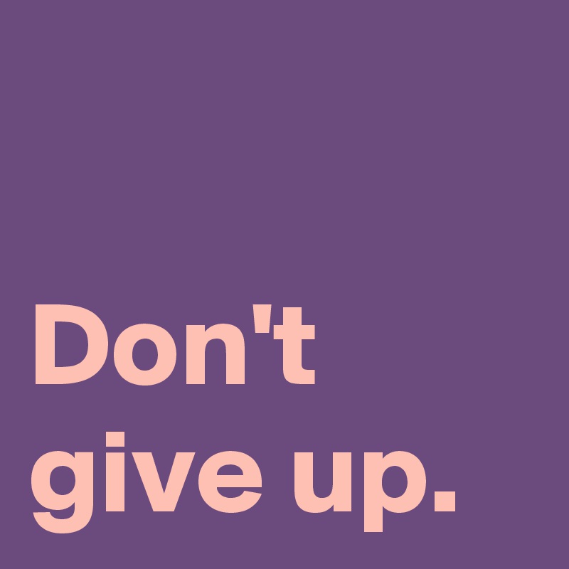 Don't give up. - Post by AndSheCame on Boldomatic